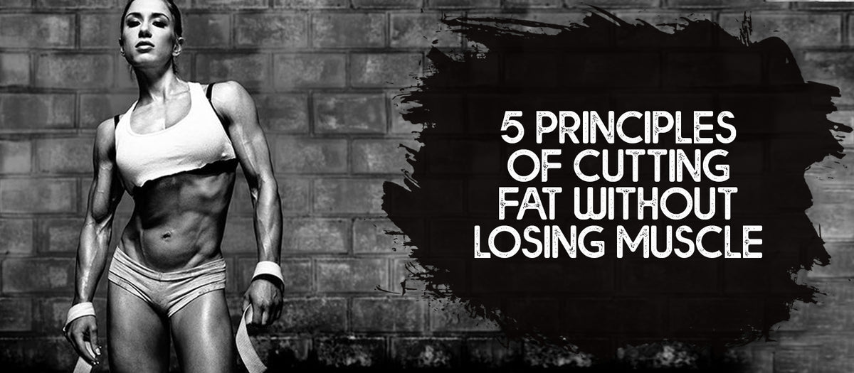 5 Principles Of Cutting Fat Without Losing Muscle