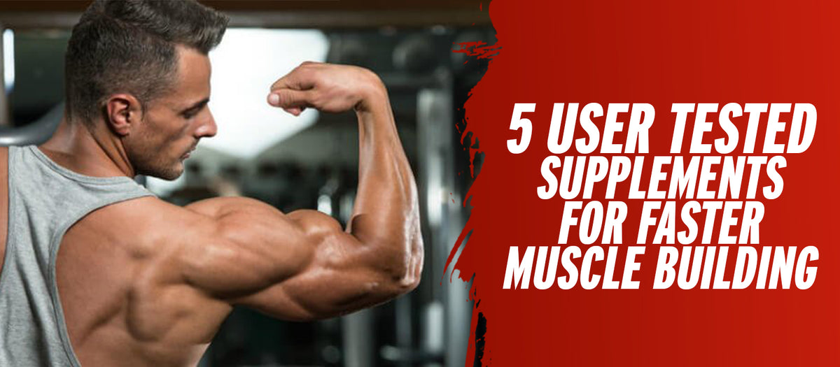 5 User Tested Supplements For Faster Muscle Building