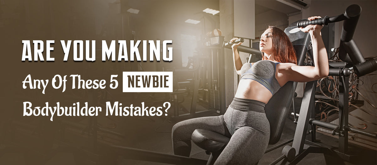 Are You Making Any Of These 5 Newbie Bodybuilder Mistakes?