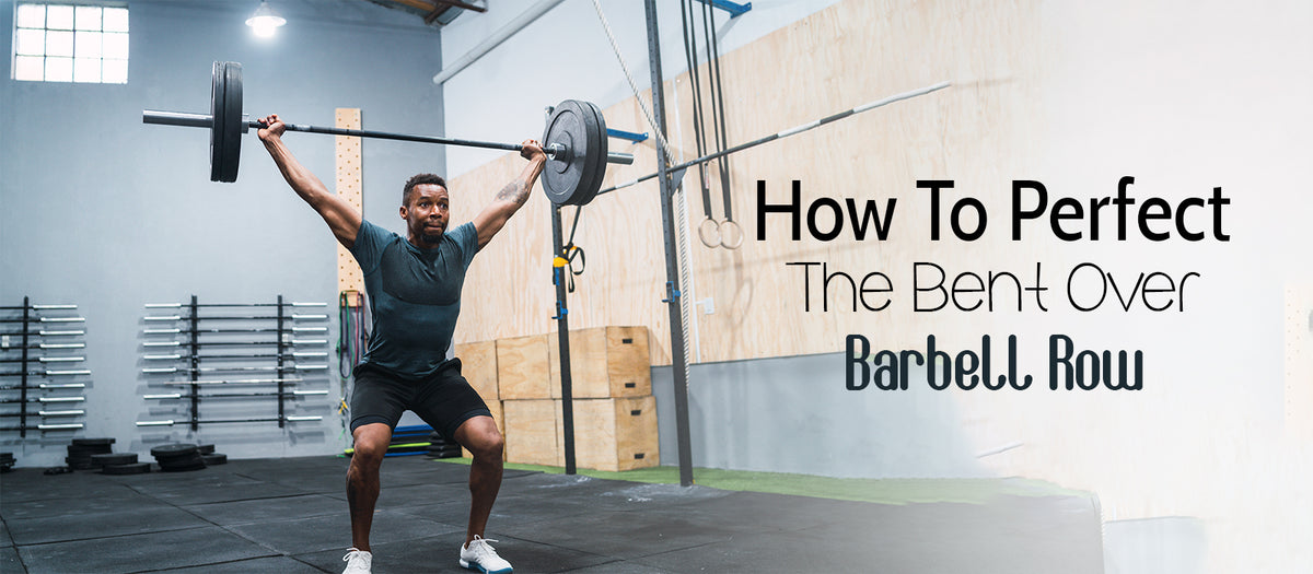 How To Perfect The Bent Over Barbell Row