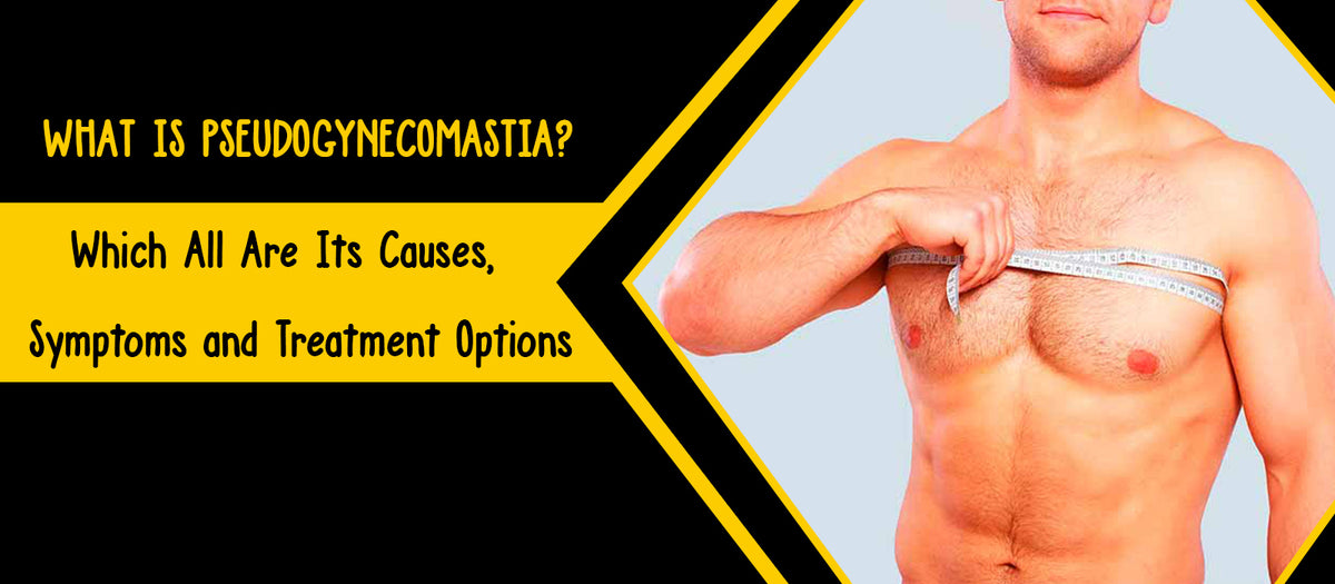 What Is Pseudogynecomastia? Which All Are Its Causes, Symptoms and Treatment Options