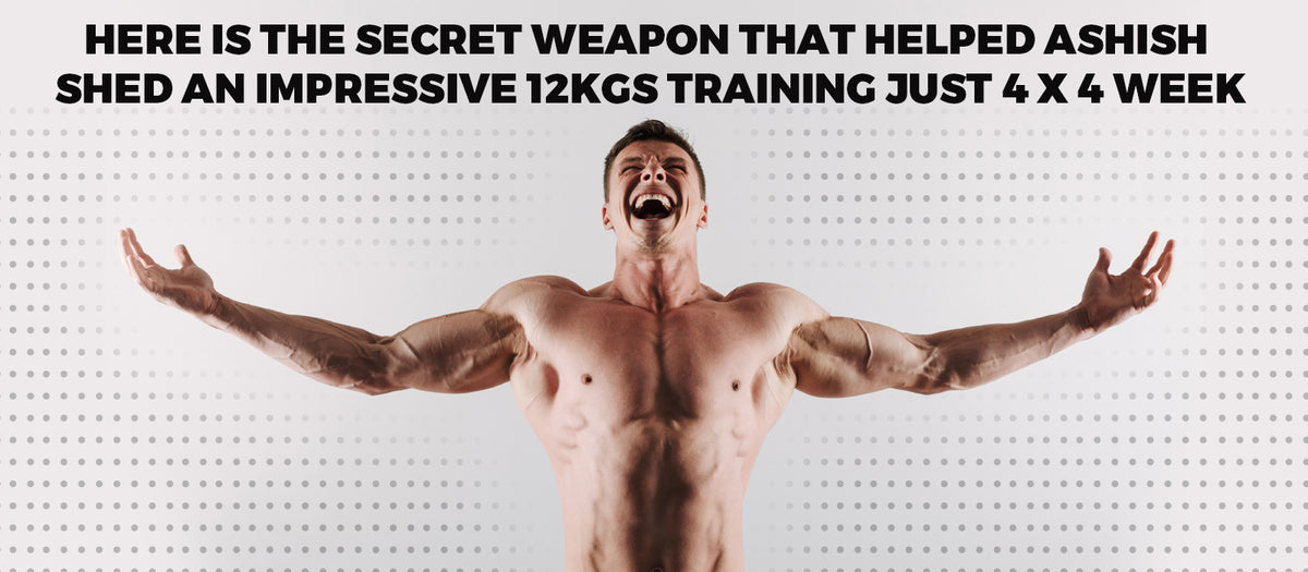 Here IS The Secret Weapon That Helped Ashish Shed An Impressive 12KGs Training Just 4 x 4 Week