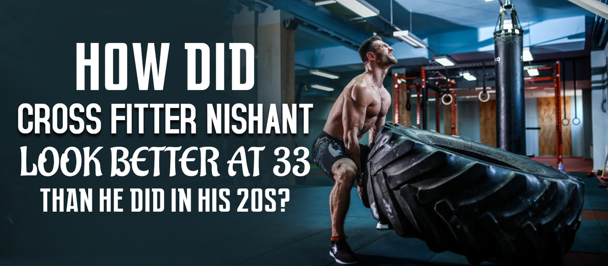 How Did Cross Fitter Nishant Look Better At 33 Than He Did In His 20s?